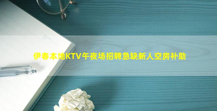 伊春本地KTV午夜场招聘急缺新人空房补助
